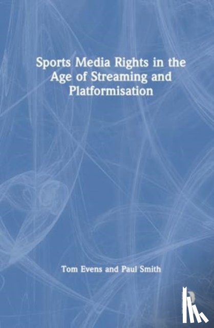 Evens, Tom, Smith, Paul - Sports Media Rights in the Age of Streaming and Platformisation