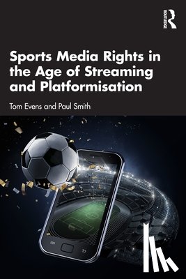 Evens, Tom, Smith, Paul - Sports Media Rights in the Age of Streaming and Platformisation