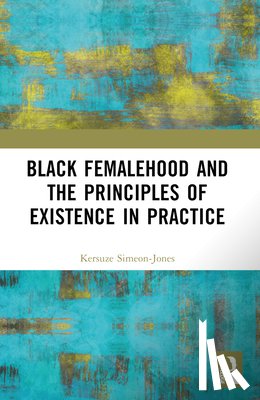 Simeon-Jones, Kersuze - Black Femalehood and the Principles of Existence in Practice