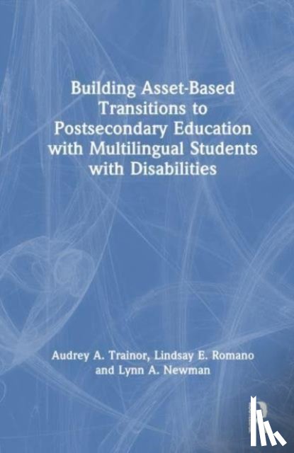 Trainor, Audrey A., Romano, Lindsay E., Newman, Lynn A. - Building Asset-Based Transitions to Postsecondary Education with Multilingual Students with Disabilities