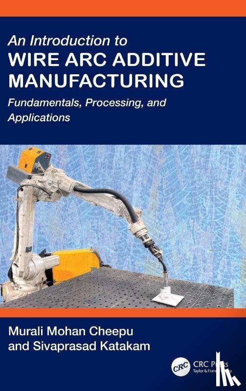 Cheepu, Murali Mohan (Research Manager, Katakam, Sivaprasad - An Introduction to Wire Arc Additive Manufacturing