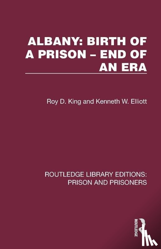 King, Roy D. (Roy King is Emeritus Professor of Criminology and Criminal Justice at Cambridge Institute of Criminology .), Elliott, Kenneth W. - Albany: Birth of a Prison – End of an Era