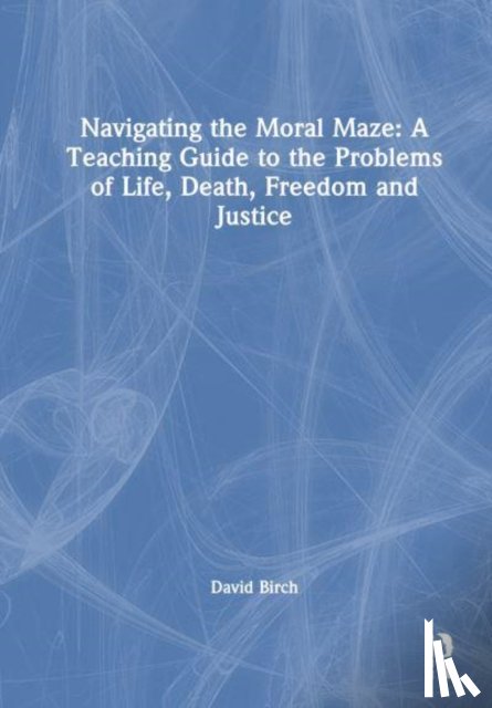 Birch, David - Navigating the Moral Maze: A Teaching Guide to the Problems of Life, Death, Freedom and Justice