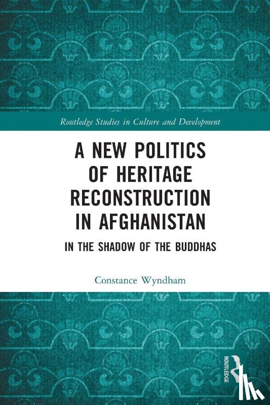 Wyndham, Constance - A New Politics of Heritage Reconstruction in Afghanistan