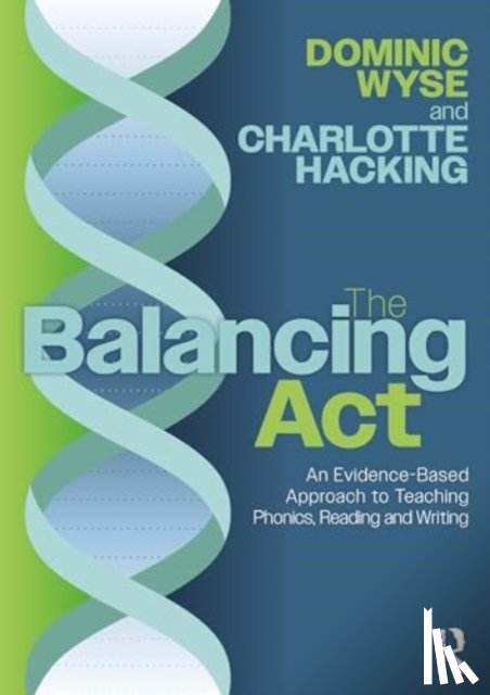 Wyse, Dominic (Prof of Early Childhood & Primary Education and Head of Academic Dept, Hacking, Charlotte - The Balancing Act: An Evidence-Based Approach to Teaching Phonics, Reading and Writing