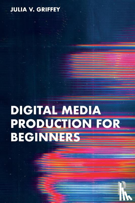 Griffey, Julia V. - Digital Media Production for Beginners