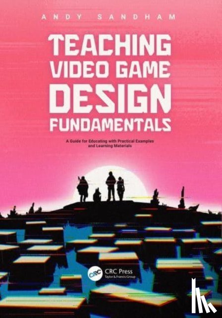 Sandham, Andy - Teaching Video Game Design Fundamentals
