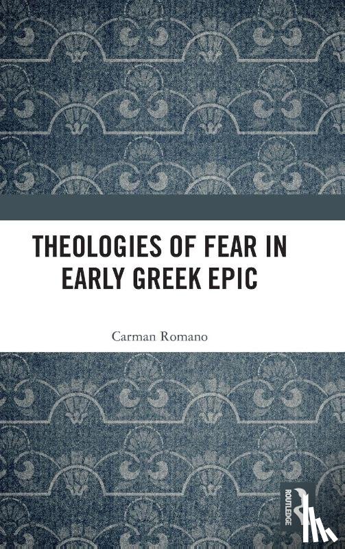 Romano, Carman - Theologies of Fear in Early Greek Epic