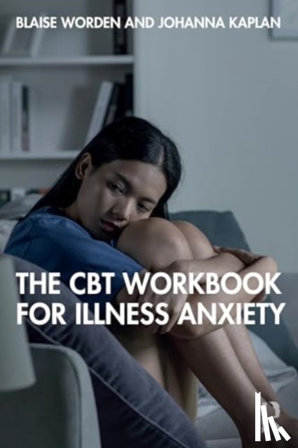 Worden, Blaise, Kaplan, Johanna - The CBT Workbook for Illness Anxiety