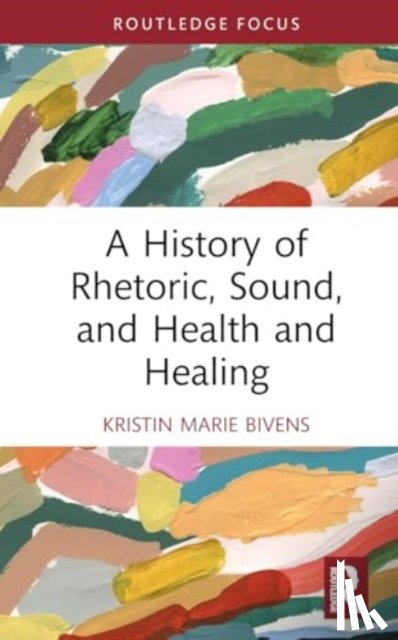 Bivens, Kristin Marie - A History of Rhetoric, Sound, and Health and Healing