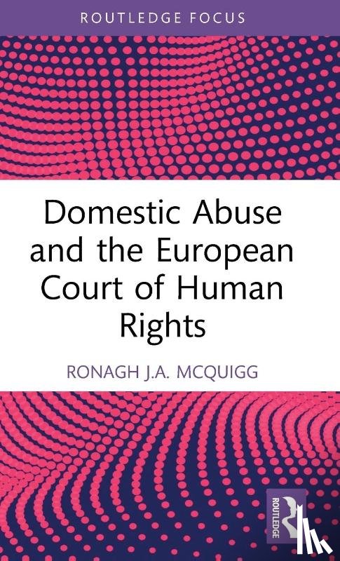 McQuigg, Ronagh J.A. (Ronagh McQuigg is a Senior Lecturer at Queen's University Belfast.) - Domestic Abuse and the European Court of Human Rights
