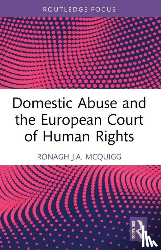 McQuigg, Ronagh J.A. (Ronagh McQuigg is a Senior Lecturer at Queen's University Belfast.) - Domestic Abuse and the European Court of Human Rights
