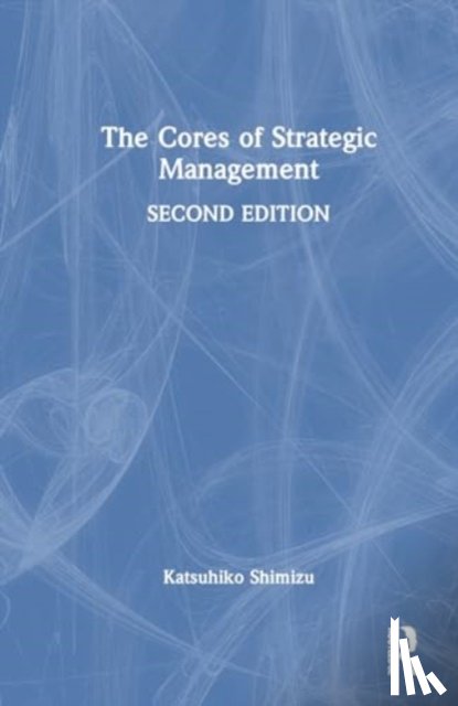 Shimizu, Katsuhiko - The Cores of Strategic Management