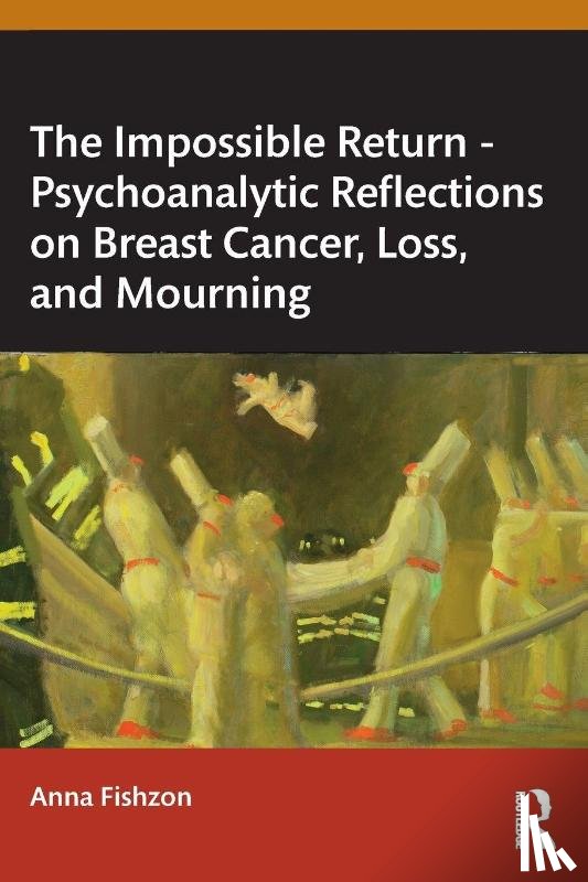Fishzon, Anna - The Impossible Return – Psychoanalytic Reflections on Breast Cancer, Loss, and Mourning