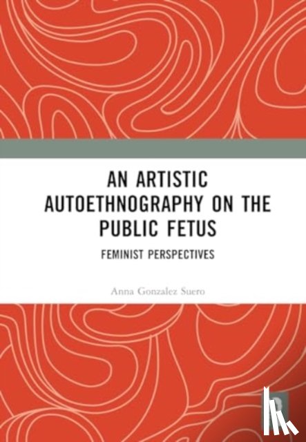 Gonzalez Suero, Anna - An Artistic Autoethnography on the Public Fetus