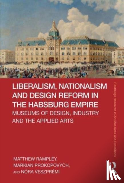 Rampley, Matthew (University of Birmingham), Prokopovych, Markian (University of Durham), Veszpremi, Nora (University of Birmingham) - Liberalism, Nationalism and Design Reform in the Habsburg Empire