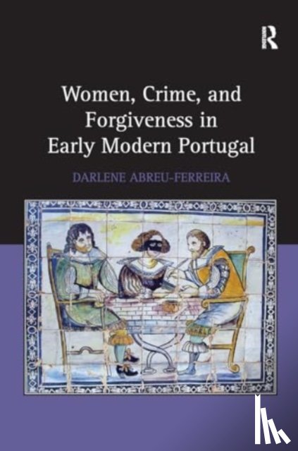 Abreu-Ferreira, Darlene - Women, Crime, and Forgiveness in Early Modern Portugal
