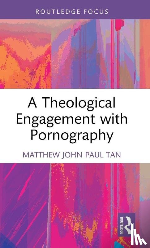 Tan, Matthew John Paul - A Theological Engagement with Pornography