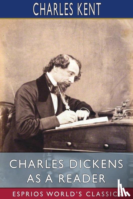 Kent, Charles - Charles Dickens as a Reader (Esprios Classics)