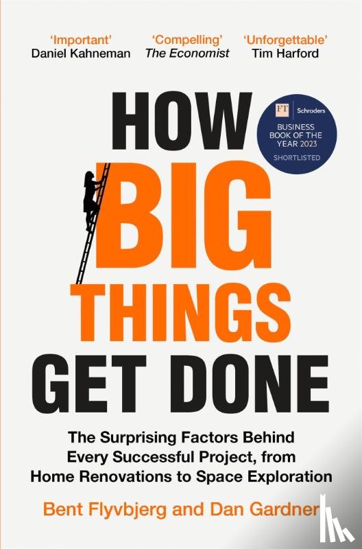 Flyvbjerg, Bent, Gardner, Dan - How Big Things Get Done - The Surprising Factors Behind Every Successful Project, from Home Renovations to Space Exploration