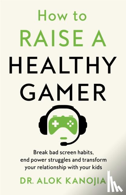 Kanojia, Dr Alok - How to Raise a Healthy Gamer