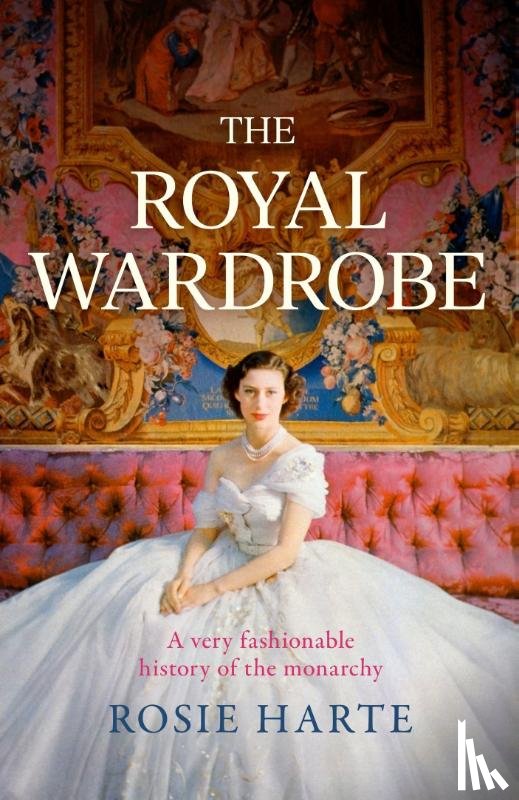 Harte, Rosie - The Royal Wardrobe: peek into the wardrobes of history's most fashionable royals