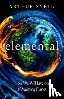 Snell, Arthur - Elemental: The New Geography of Climate Change and How We Survive it