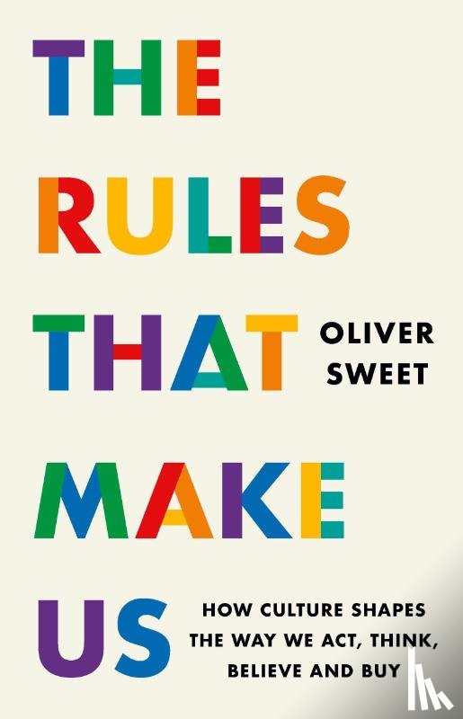 Sweet, Oliver - The Rules That Make Us: How Culture Shapes the Way We Act, Think, Believe and Buy