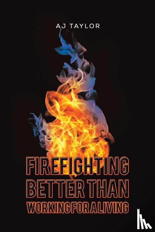Taylor, Aj - Firefighting: Better than Working for a Living
