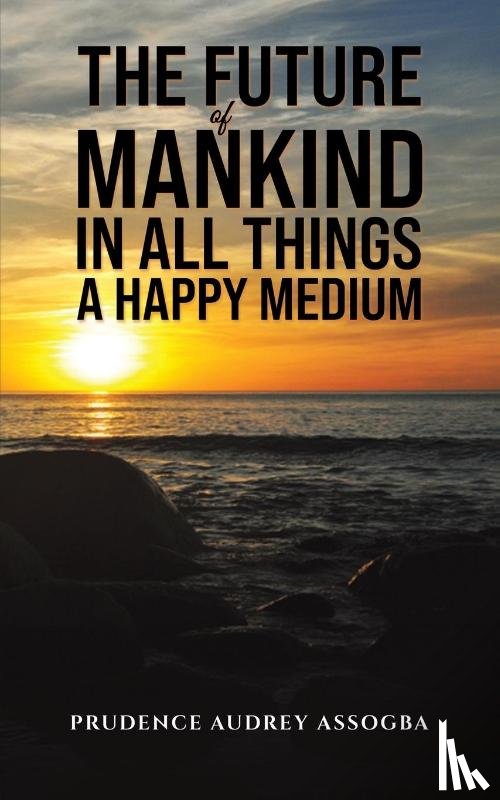 Assogba, Prudence Audrey - The Future of Mankind: In All Things a Happy Medium