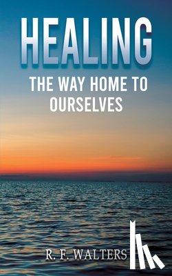 Walters, R. F. - Healing, the Way Home to Ourselves