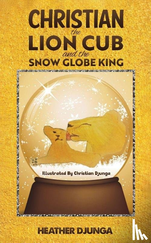 Djunga, Heather - Christian the Lion Cub and the Snow Globe King