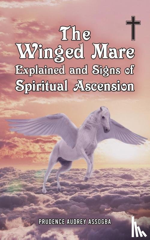 Assogba, Prudence Audrey - The Winged Mare Explained and Signs of Spiritual Ascension