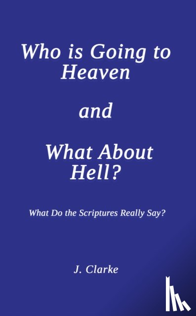 Clarke, J. - Who is Going to Heaven and What About Hell?