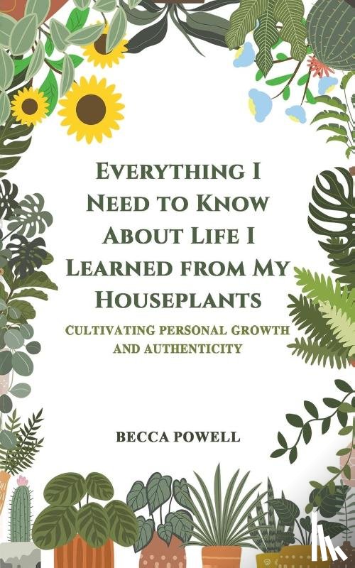 Powell, Becca - Everything I Need to Know About Life I Learned from My Houseplants