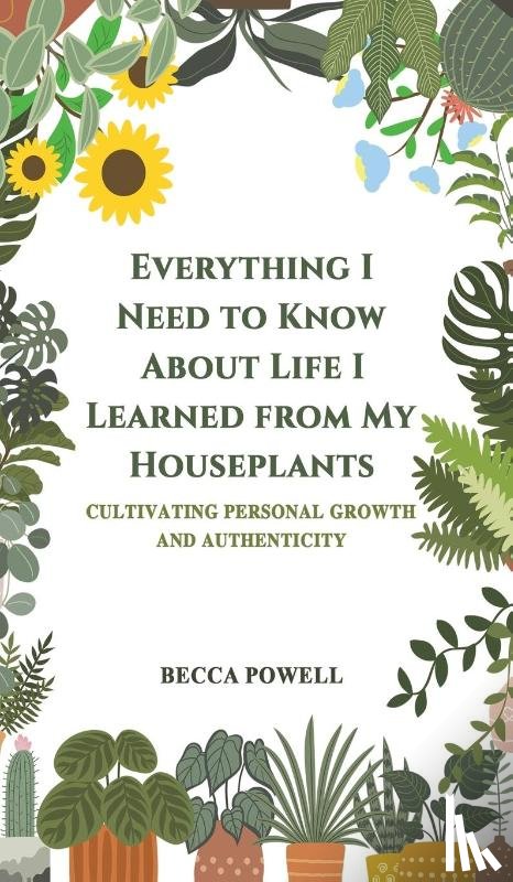 Powell, Becca - Everything I Need to Know About Life I Learned from My Houseplants