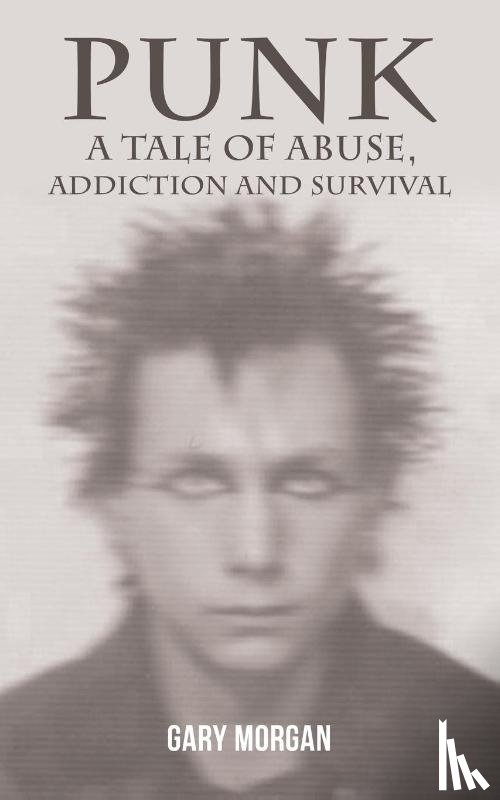 Morgan, Gary - Punk: A Tale of Abuse, Addiction and Survival