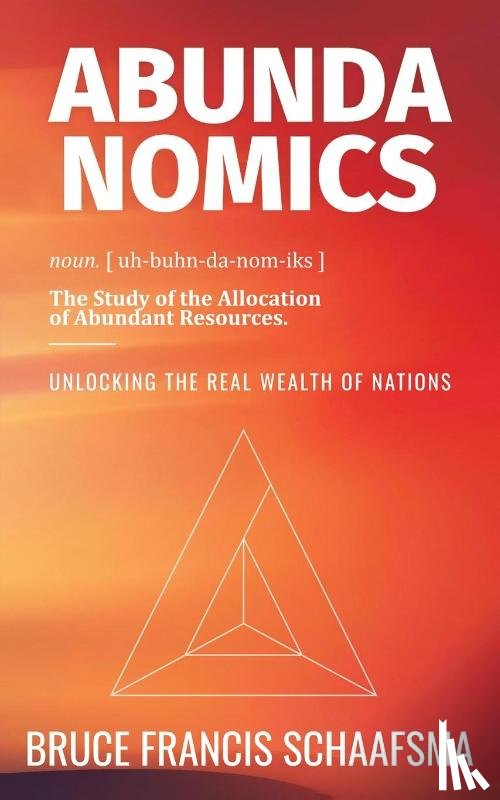 Schaafsma, Bruce Francis - Abundanomics – Unlocking the Real Wealth of Nations