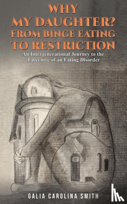Smith, Galia Carolina - Why My Daughter? From Binge Eating to Restriction