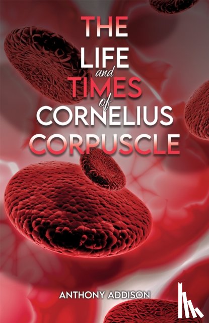 Addison, Anthony - The Life and Times of Cornelius Corpuscle