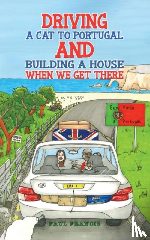 Francis, Paul - Driving a Cat to Portugal and Building a House When We Get There