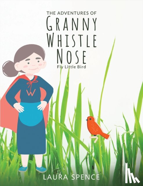 Spence, Laura - The Adventures of Granny Whistle Nose: Fly Little Bird
