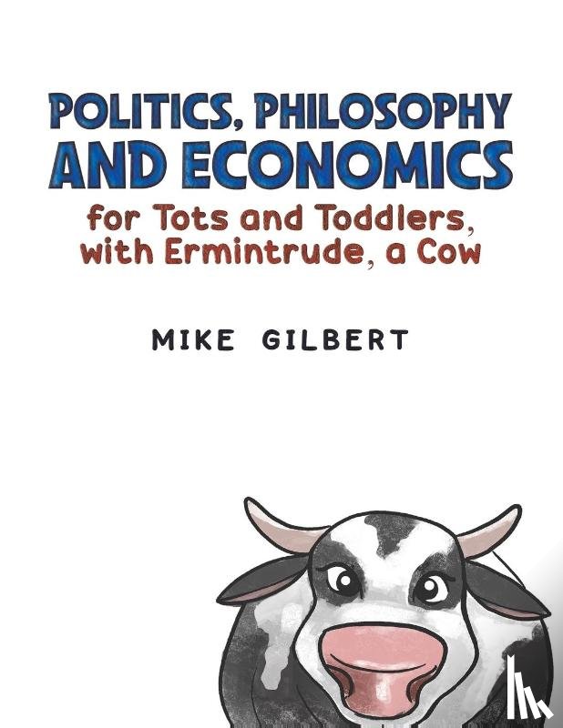Gilbert, Mike - Politics, Philosophy and Economics for Tots and Toddlers, with Ermintrude, a Cow