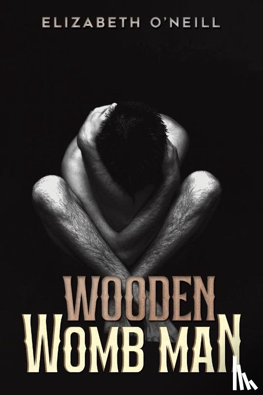 O'Neill, Elizabeth - Wooden Womb Man