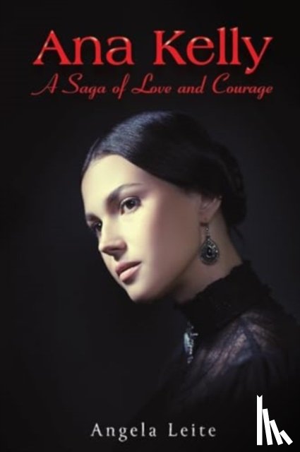 Leite, Angela - Ana Kelly: A Saga of Love and Courage