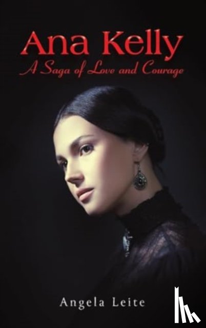 Leite, Angela - Ana Kelly: A Saga of Love and Courage