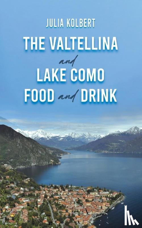 Kolbert, Julia - The Valtellina and Lake Como Food and Drink