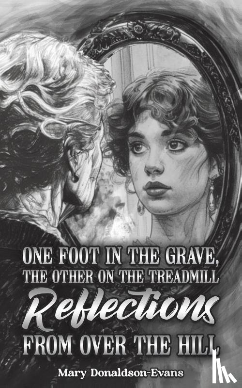 Donaldson-Evans, Mary - One Foot in the Grave, the Other on the Treadmill: Reflections from Over the Hill