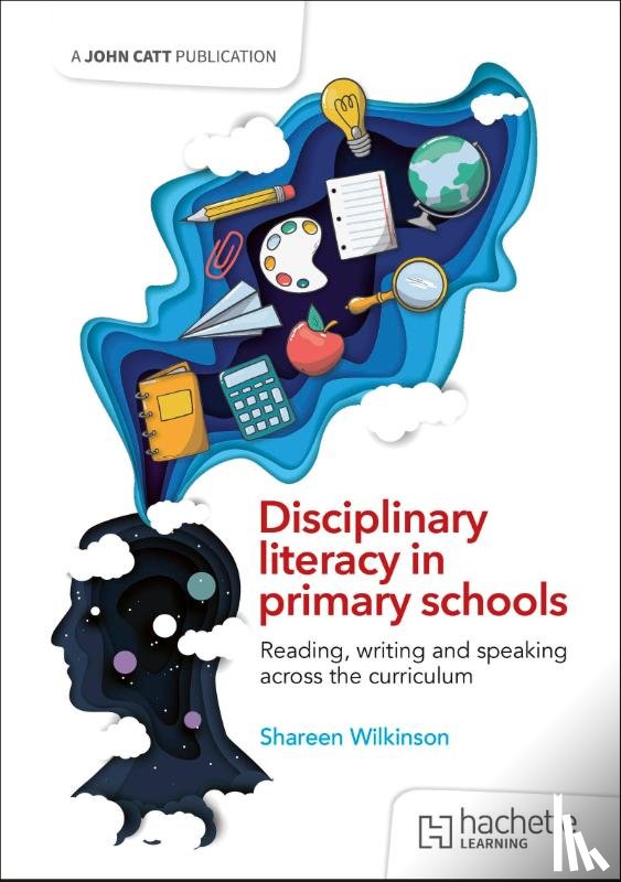 Wilkinson, Shareen - Disciplinary literacy in primary schools: Reading, writing and speaking across the curriculum