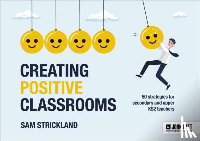 Strickland, Samuel - Creating Positive Classrooms: 50 strategies for secondary and upper KS2 teachers